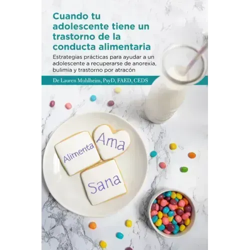 Cuando tu adolescente tiene un trastorno de la conducta alimentaria: Estrategias prácticas para ayudar a un adolescente a recuperarse de anorexia, bul