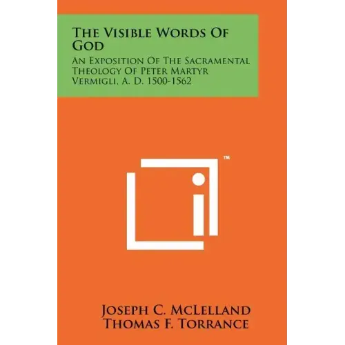 The Visible Words Of God: An Exposition Of The Sacramental Theology Of Peter Martyr Vermigli, A. D. 1500-1562