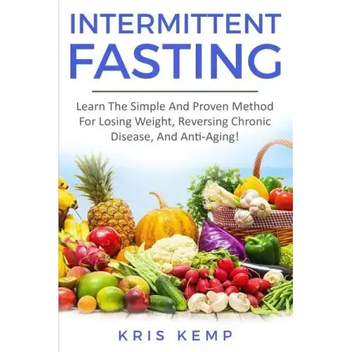 Intermittent Fasting: Learn The Simple And Proven Method For Losing Weight, Reversing Chronic Disease, And Anti-Aging!