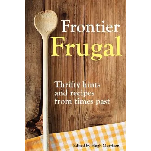 Frontier Frugal: Thrifty Hints and Recipes from Times Past