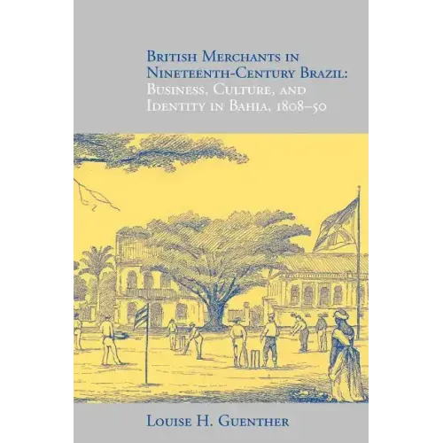 British Merchants in Nineteenth-Century Brazil: Business, Culture, and Identity, 1808-50