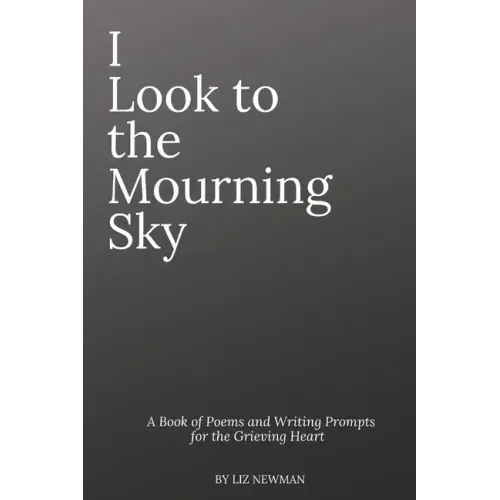 I Look To The Mourning Sky: A Book of Poems and Writing Prompts for the Grieving Heart