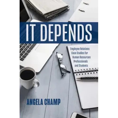 It Depends: Employee Relations Case Studies for Human Resources Professionals and Students