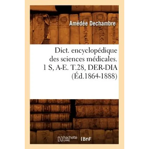 Dict. Encyclopédique Des Sciences Médicales. 1 S, A-E. T.28, Der-Dia (Éd.1864-1888)
