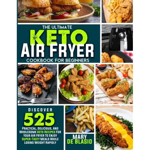 The Ultimate Keto Air Fryer Cookbook For Beginners: Discover 525 Practical, Delicious and Wholesome Recipes for Your Air Fryer to Enjoy Super-Tasty Me