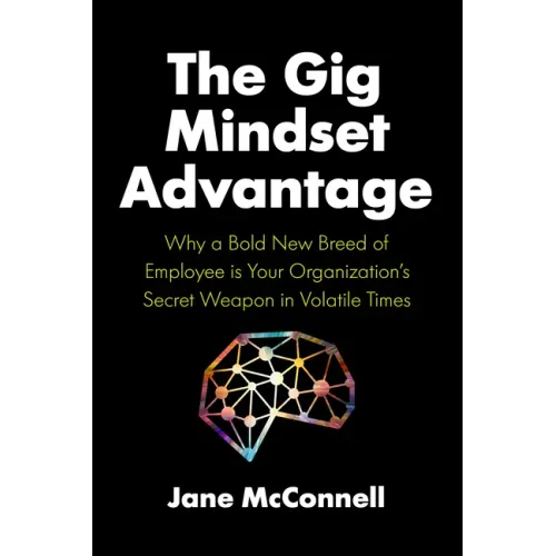 The Gig Mindset Advantage: Why a Bold New Breed of Employee Is Your Organization's Secret Weapon in Volatile Times