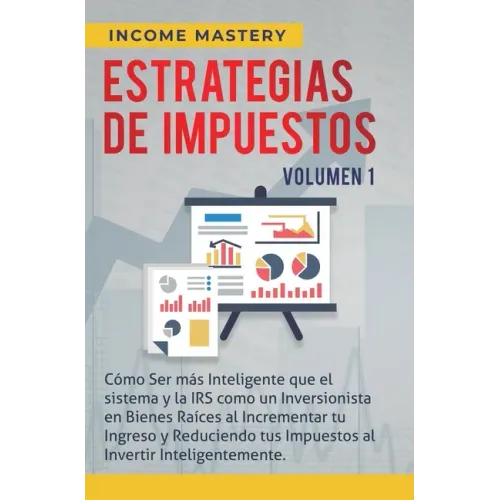 Estrategias de Impuestos: Cómo Ser Más Inteligente Que El Sistema Y La IRS Cómo Un Inversionista En Bienes Raíces Al Incrementar Tu Ingreso Y Re