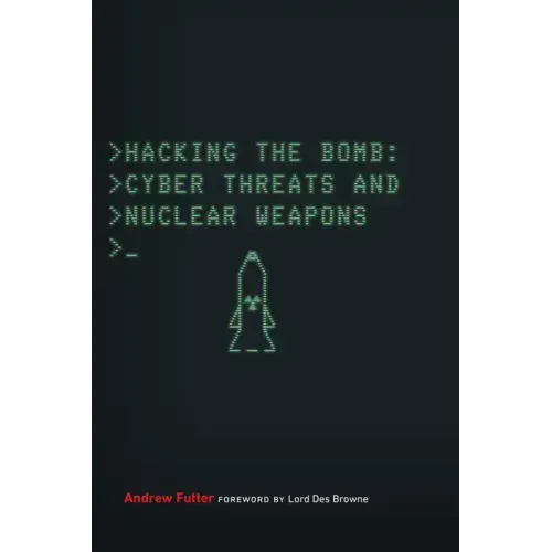 Hacking the Bomb: Cyber Threats and Nuclear Weapons
