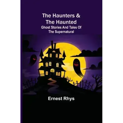 The Haunters & The Haunted; Ghost Stories And Tales Of The Supernatural