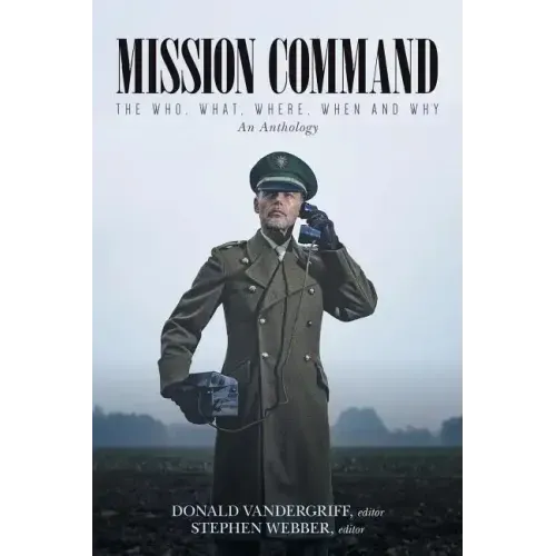 Mission Command: The Who, What, Where, When and Why An Anthology