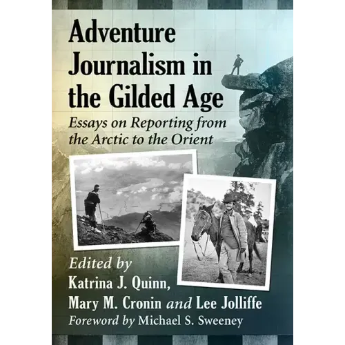 Adventure Journalism in the Gilded Age: Essays on Reporting from the Arctic to the Orient
