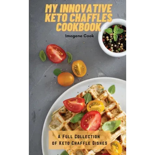 My Innovative Keto Chaffles Cookbook: A Full Collection of Keto Chaffle Dishes