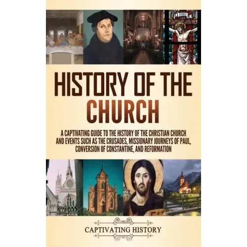 History of the Church: A Captivating Guide to the History of the Christian Church and Events Such as the Crusades, Missionary Journeys of Paul, Conver