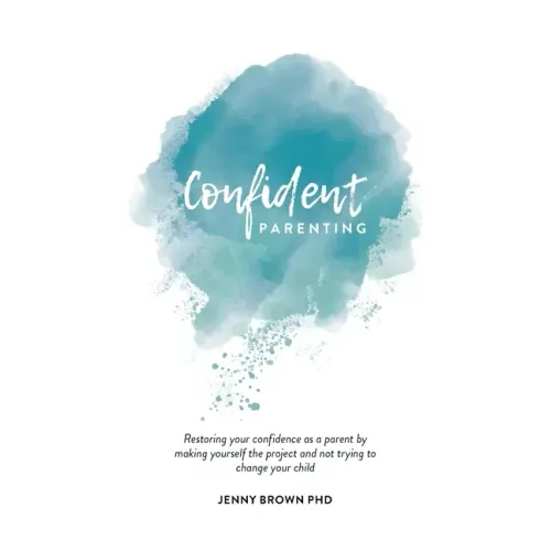 Confident Parenting: Restoring your confidence as a parent by making yourself the project and not trying to change your child