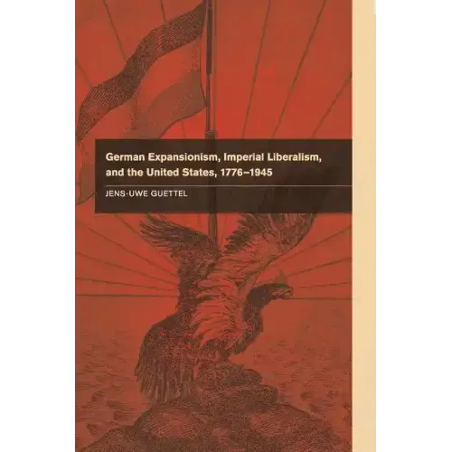 German Expansionism, Imperial Liberalism and the United States, 1776-1945