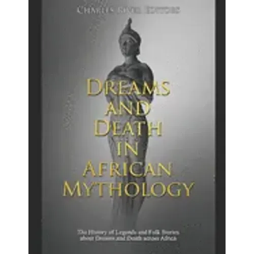 Dreams and Death in African Mythology: The History of Legends and Folk Stories about Dreams and Death across Africa