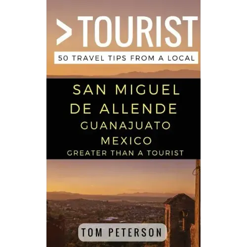 Greater Than a tourist San Miguel de Allende Guanajuato Mexico: 50 Travel Tips from a Local