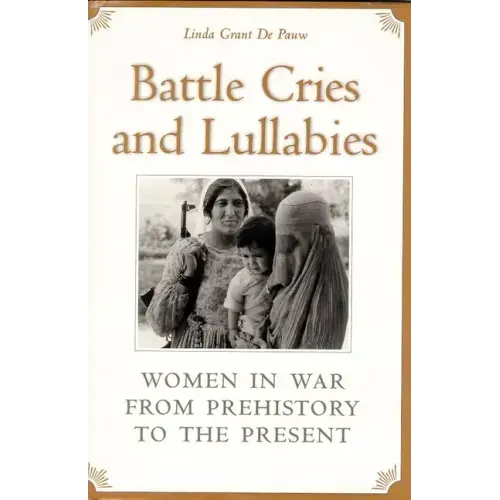 Battle Cries and Lullabies: Women in War from Prehistory to the Present
