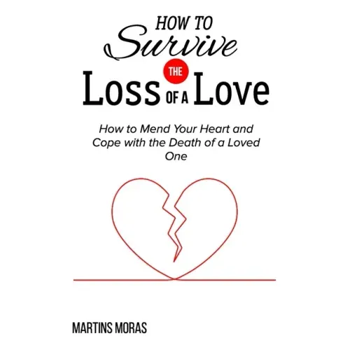 How to Survive the Loss of a Love: How to Mend Your Heart and Cope with the Death of a Loved One