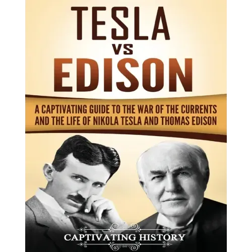 Tesla Vs Edison: A Captivating Guide to the War of the Currents and the Life of Nikola Tesla and Thomas Edison
