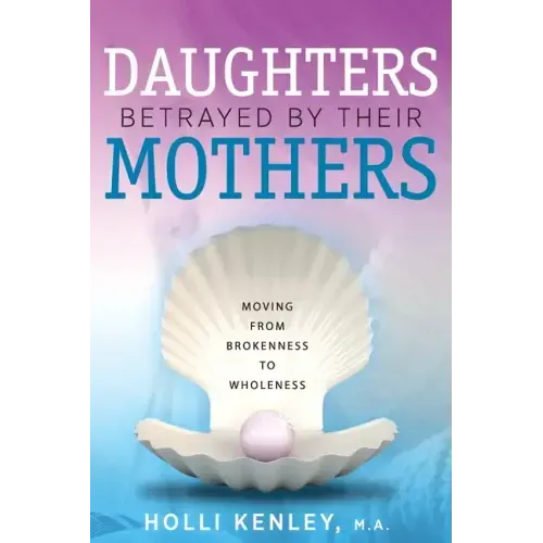 Daughters Betrayed By Their Mothers: Moving From Brokenness To Wholeness