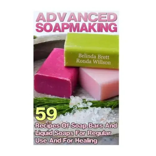 Advanced Soapmaking: 59 Recipes Of Soap Bars And Liquid Soaps For Regular Use And For Healing