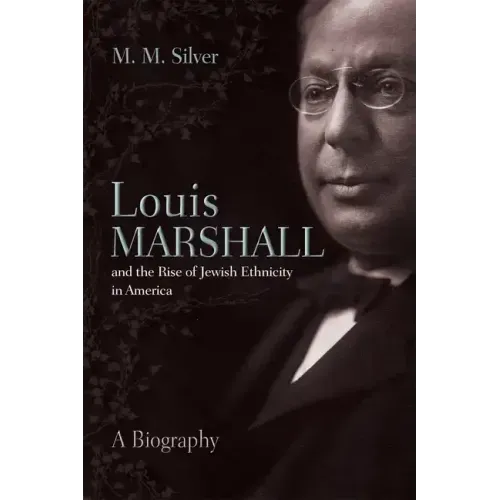 Louis Marshall and the Rise of Jewish Ethnicity in America: A Biography