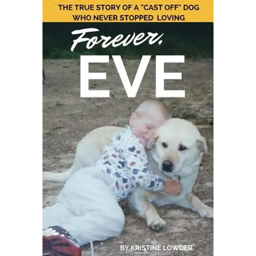 Forever, Eve: The True Story of a "Cast Off" Dog Who Never Stopped Loving