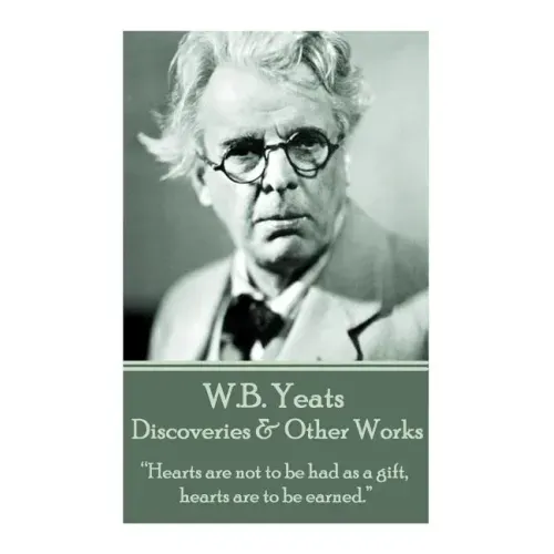 W.B. Yeats - Discoveries & Other Works: "Hearts are not to be had as a gift, hearts are to be earned."