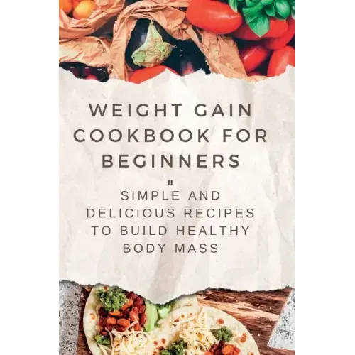 Weight Gain Cookbooks for Beginners: Simple and Delicious Recipes to Build Healthy Body Mass