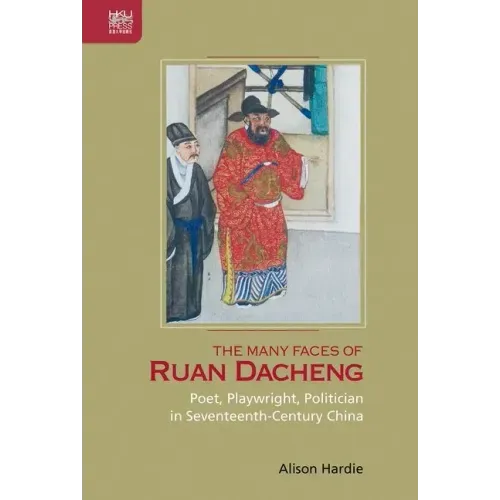 The Many Faces of Ruan Dacheng: Poet, Playwright, Politician in Seventeenth-Century China