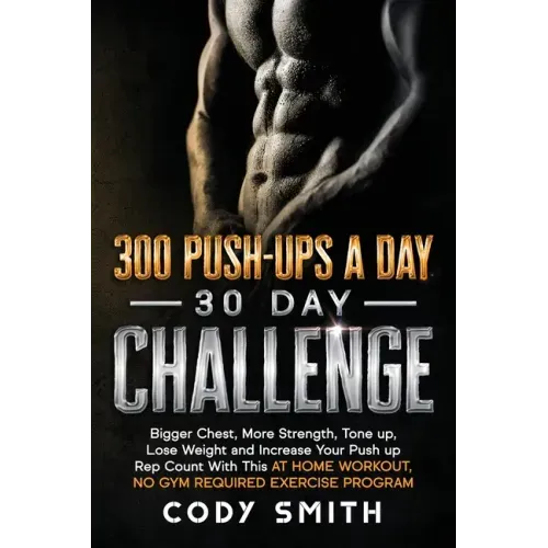 300 Push-Ups a Day 30 Day Challenge: Bigger Chest, More Strength, Tone up, Lose Weight and Increase Your Push up Rep Count With This at Home Workout,