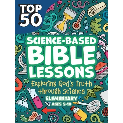 Top 50 Science-Based Bible Lessons: Exploring God's Truth Through Science, Ages 5-10
