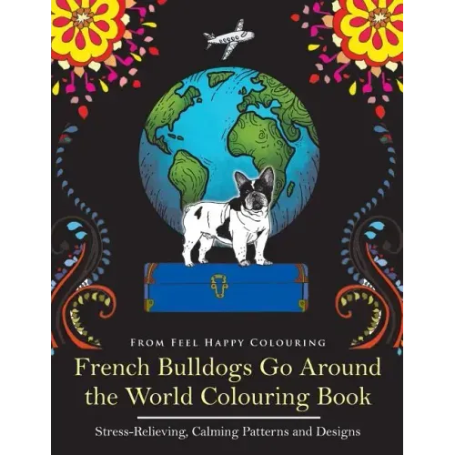 French Bulldogs Go Around the World Colouring Book: Fun Frenchie Coloring Book for Adults and Kids 10+
