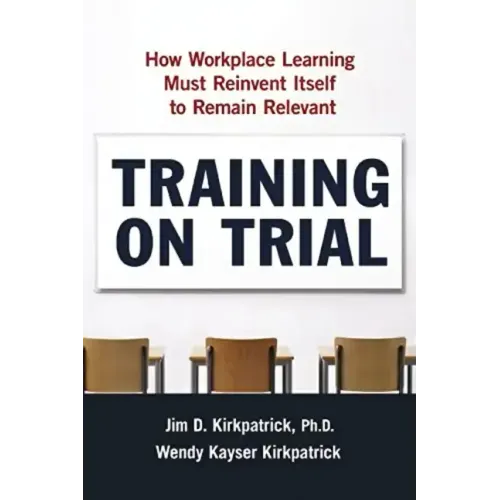Training on Trial: How Workplace Learning Must Reinvent Itself to Remain Relevant