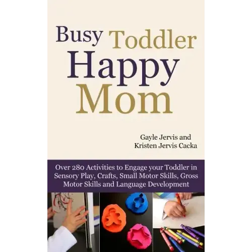 Busy Toddler, Happy Mom: Over 280 Activities to Engage Your Toddler in Small Motor and Gross Motor Activities, Crafts, Language Development and