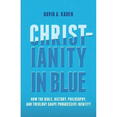 Christianity in Blue: How the Bible, History, Philosophy, and Theology Shape Progressive Identity