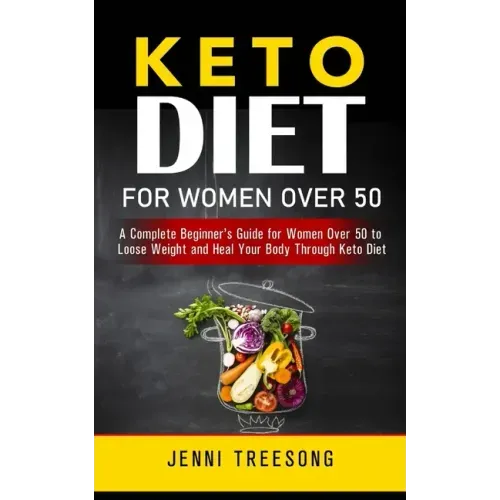 Keto Diet for Women Over 50: A Complete Beginner's Guide for Women Over 50 to Loose Weight and Heal Your Body Through Keto Diet