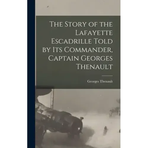 The Story of the Lafayette Escadrille Told by Its Commander, Captain Georges Thenault