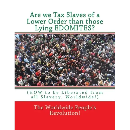 Are we Tax Slaves of a Lower Order than those Lying EDOMITES?: (HOW to be Liberated from all Slavery, Worldwide!)
