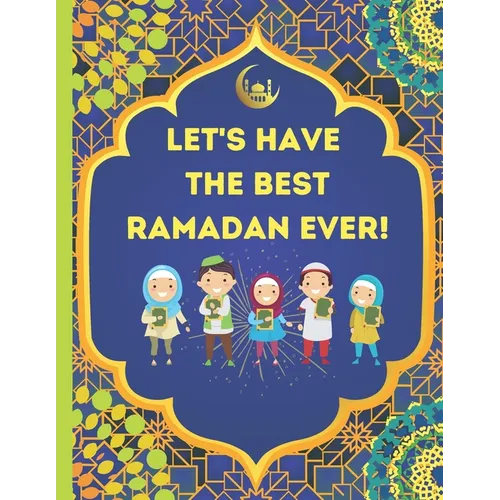 Let's Have The Best Ramadan Ever!: Beautifully Illustrated, Fun, & Easy to Understand For Children To Learn What To Do During Ramadan
