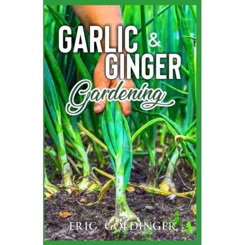 Garlic & Ginger Gardening: Simplified Guide To Growing & Harvesting Ginger and Garlic / Medicinal Usage & Cooking Recipes