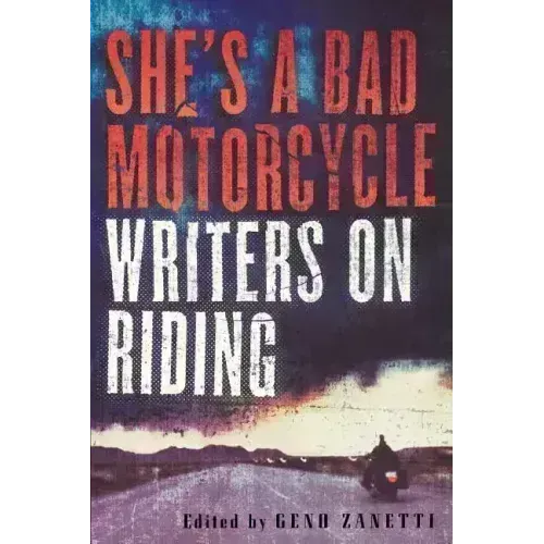 She's a Bad Motorcycle: Writers on Riding