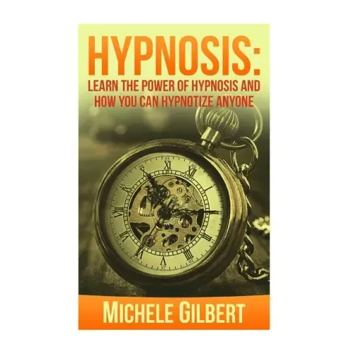 Hypnosis: Learn The Power Of Hypnosis And How You Can Hypnotize Anyone
