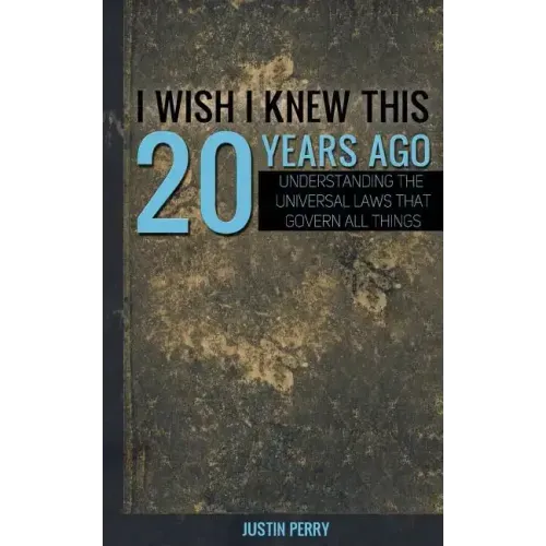 I Wish I Knew This 20 Years Ago: Understanding The Universal Laws That Govern All Things