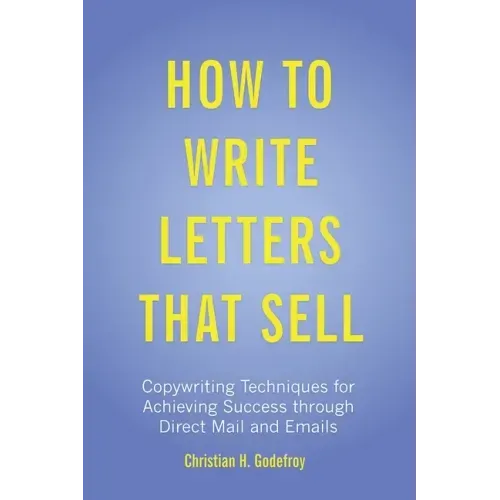 How to Write Letters that Sell: Copywriting Techniques for Achieving Success through Direct Mail and Emails