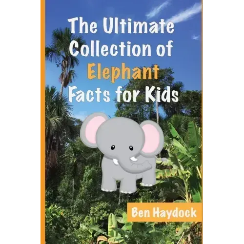 The Ultimate Collection of Elephant Facts for Kids: Elephant Book for Children