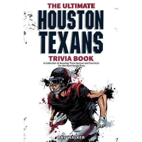 The Ultimate Houston Texans Trivia Book: A Collection of Amazing Trivia Quizzes and Fun Facts for Die-Hard Texans Fans!