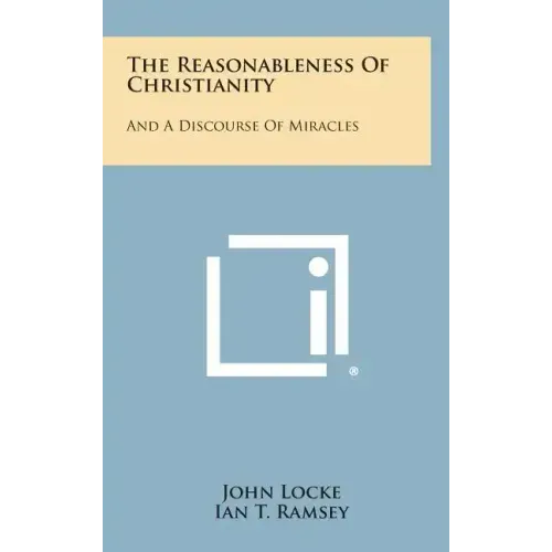 The Reasonableness Of Christianity: And A Discourse Of Miracles
