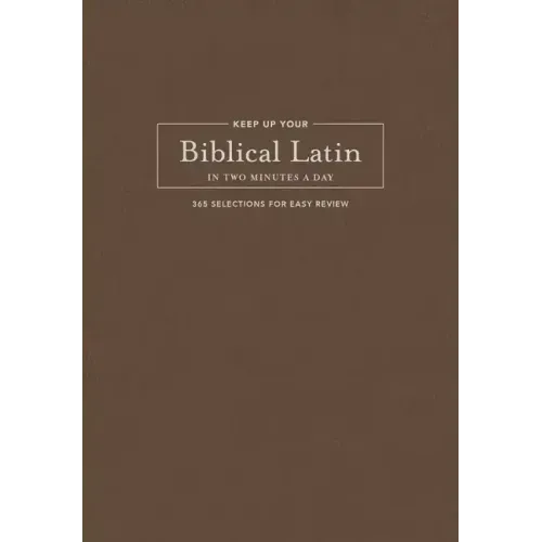 Keep Up Your Biblical Latin in Two Minutes a Day: 365 Selections for Easy Review